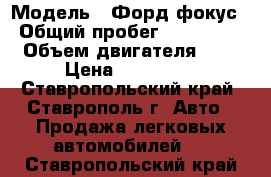  › Модель ­ Форд фокус › Общий пробег ­ 175 000 › Объем двигателя ­ 2 › Цена ­ 400 000 - Ставропольский край, Ставрополь г. Авто » Продажа легковых автомобилей   . Ставропольский край